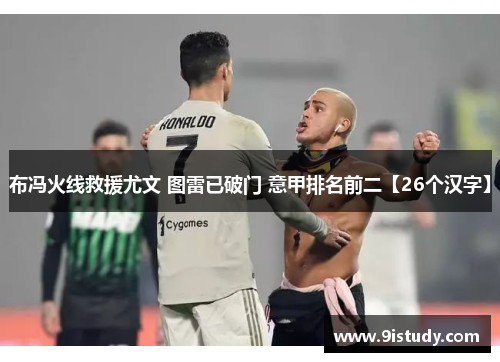 布冯火线救援尤文 图雷已破门 意甲排名前二【26个汉字】