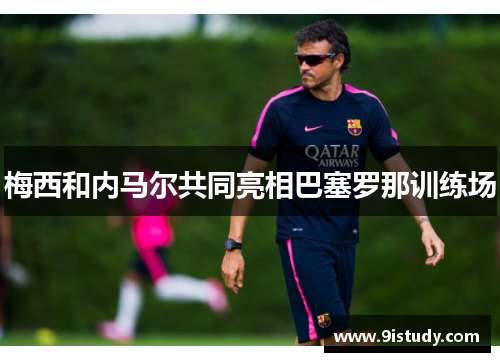 梅西和内马尔共同亮相巴塞罗那训练场