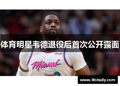 体育明星韦德退役后首次公开露面